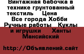 Винтажная бабочка в технике грунтованный текстиль. › Цена ­ 500 - Все города Хобби. Ручные работы » Куклы и игрушки   . Ханты-Мансийский